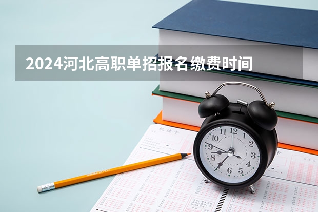 2024河北高职单招报名缴费时间 高职单招的报名时间及报考流程
