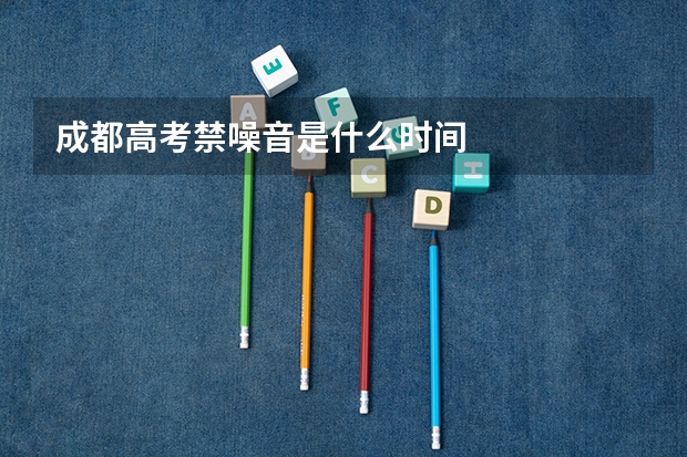 成都高考禁噪音是什么时间