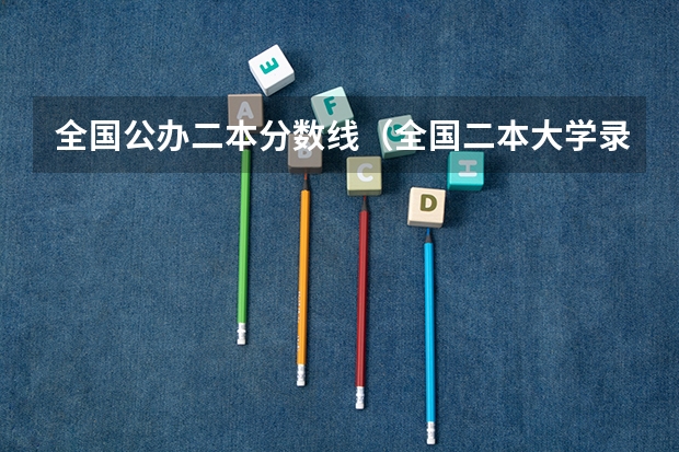 全国公办二本分数线（全国二本大学录取分数线二本最低分数线（多省含文理科））