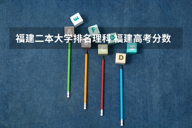 福建二本大学排名理科 福建高考分数线2023一本,二本,专科分数线