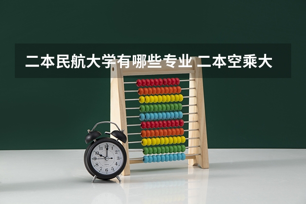 二本民航大学有哪些专业 二本空乘大学有哪些
