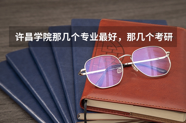 许昌学院那几个专业最好，那几个考研率最高，经济怎么样