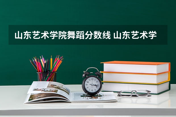 山东艺术学院舞蹈分数线 山东艺术学院分数线