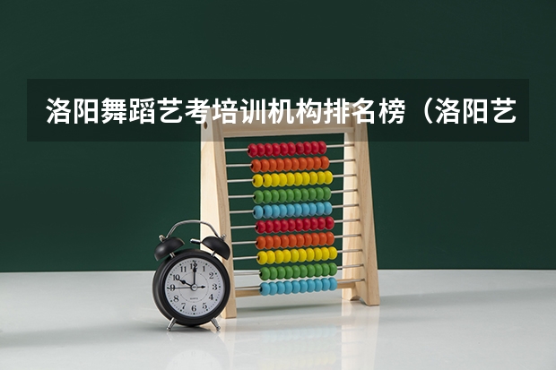 洛阳舞蹈艺考培训机构排名榜（洛阳艺考学校都有哪几个学校招生）