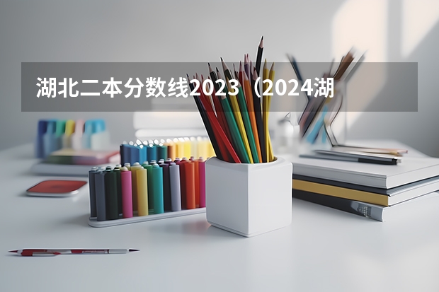 湖北二本分数线2023（2024湖北二本公办大学名单及分数线）