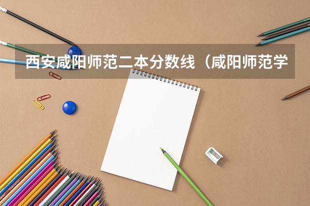 西安咸阳师范二本分数线（咸阳师范学院研究生分数线）