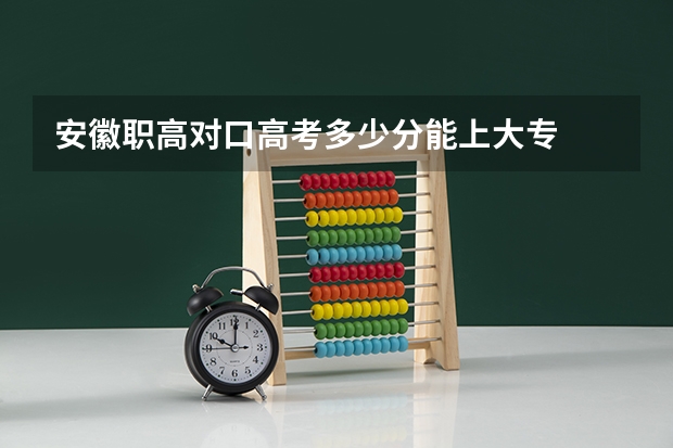 安徽职高对口高考多少分能上大专