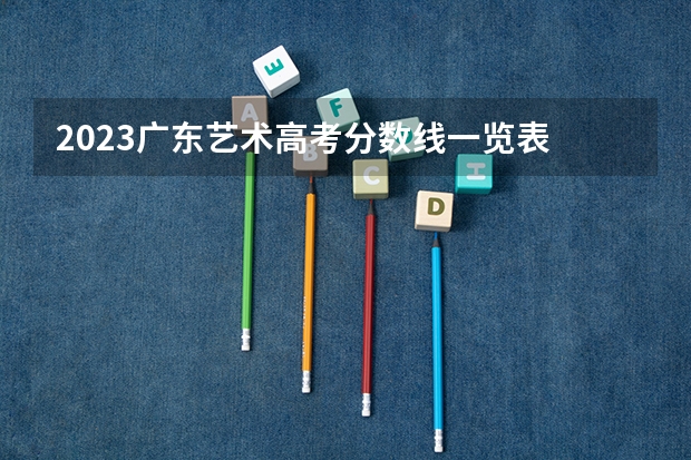 2023广东艺术高考分数线一览表 珠海艺术职业学院往年分数线