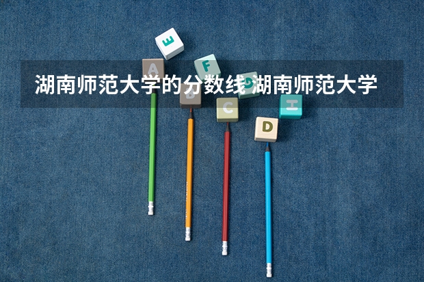 湖南师范大学的分数线 湖南师范大学历年研究生复试分数线