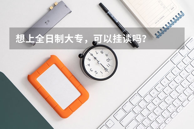 想上全日制大专，可以挂读吗？