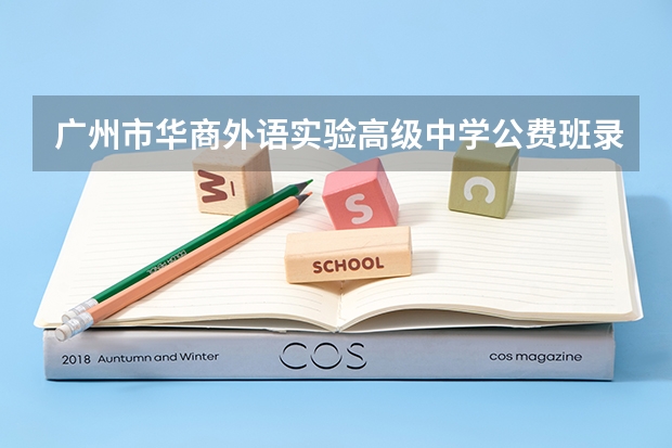 广州市华商外语实验高级中学公费班录取分数线 广东民办大学本科分数线