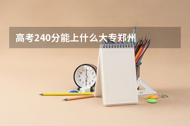 高考240分能上什么大专郑州
