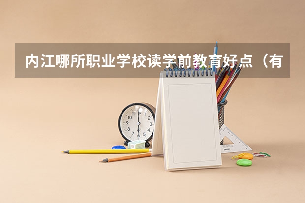 内江哪所职业学校读学前教育好点（有没有或今年的四川内江高考生啊）