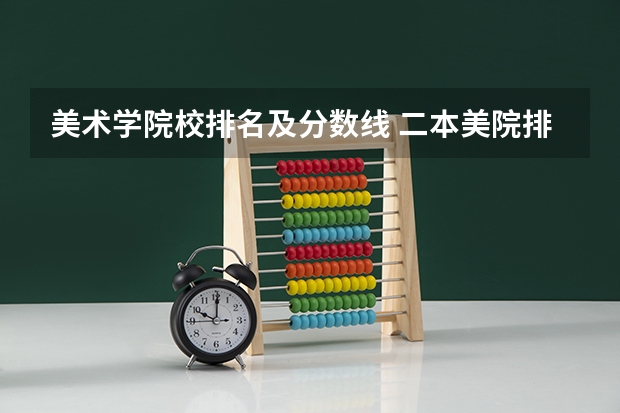 美术学院校排名及分数线 二本美院排名及分数线