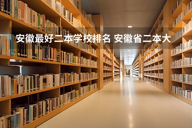 安徽最好二本学校排名 安徽省二本大学排名及分数线