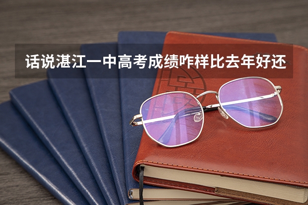 话说湛江一中高考成绩咋样比去年好还是差（湛江科技学院2024年高考招生简章及各省招生计划人数）