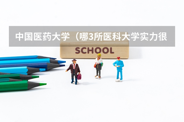 中国医药大学（哪3所医科大学实力很强悍，虽不是211，但医学却不输985大学？）