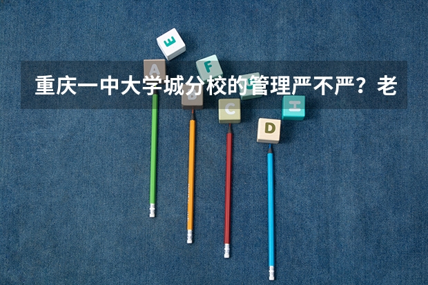 重庆一中大学城分校的管理严不严？老师负不负责任？教学力量如何？比起一中本部差距大不大？