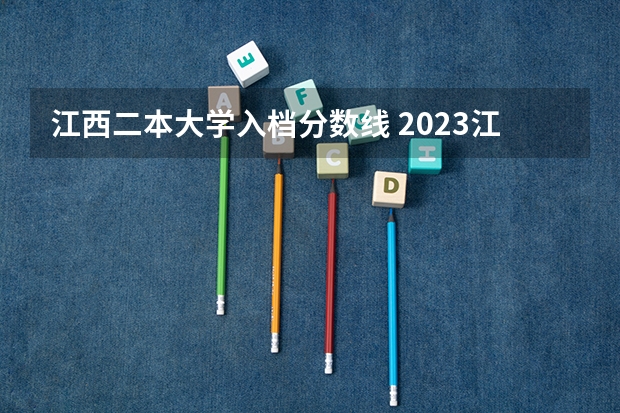 江西二本大学入档分数线 2023江西二本投档分数线