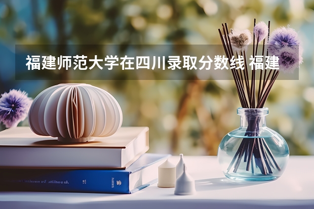 福建师范大学在四川录取分数线 福建师范大学录取分数线