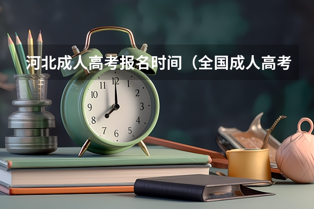 河北成人高考报名时间(全国成人高考报名方法?河南成考报名入口官网?)