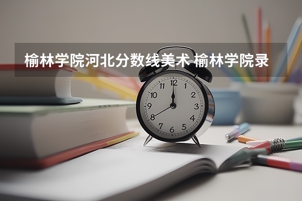 榆林学院河北分数线美术 榆林学院录取分数线