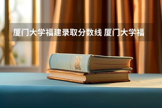 厦门大学福建录取分数线 厦门大学福建招生人数是多少