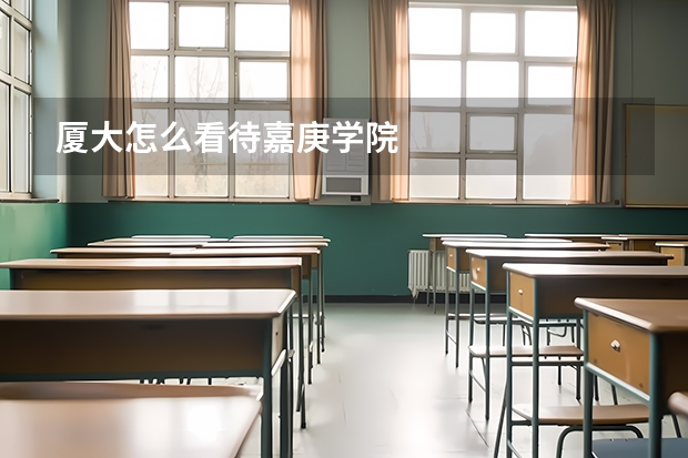 厦大怎么看待嘉庚学院