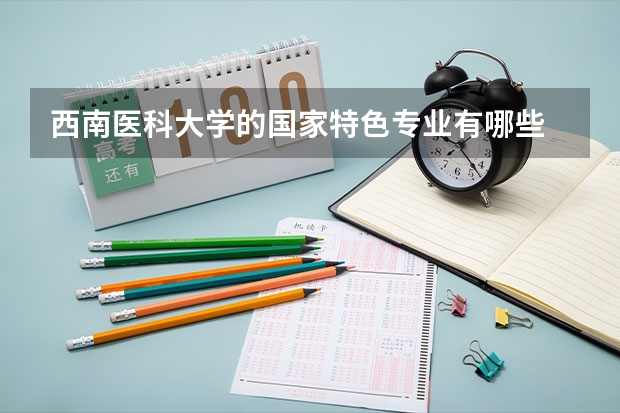 西南医科大学的国家特色专业有哪些
