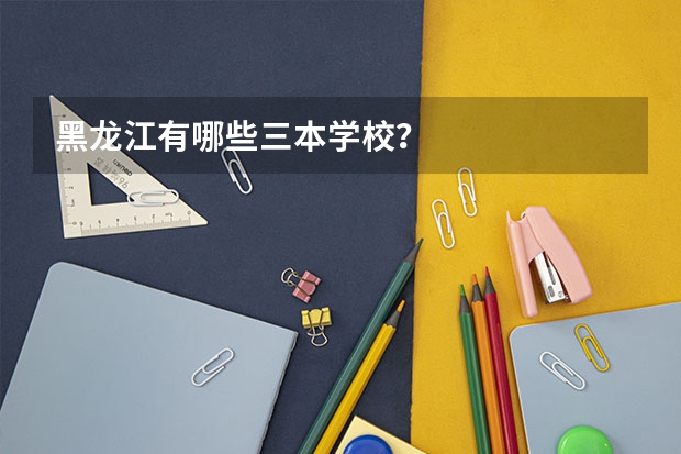 黑龙江有哪些三本学校？