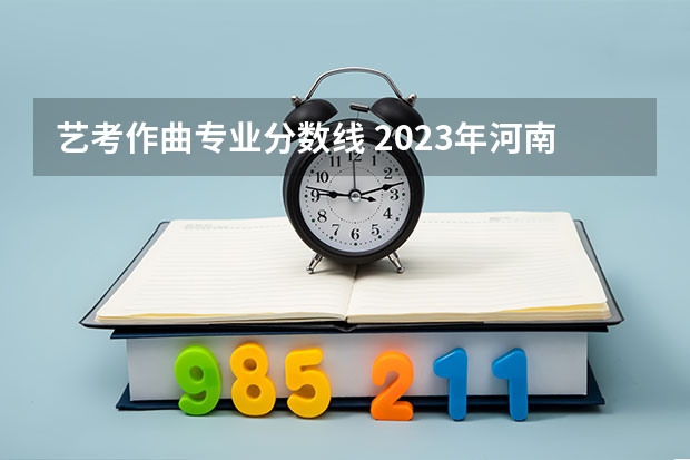 艺考作曲专业分数线 2023年河南音乐艺考分数线