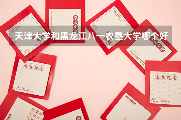 天津大学和黑龙江八一农垦大学哪个好 分数线对比