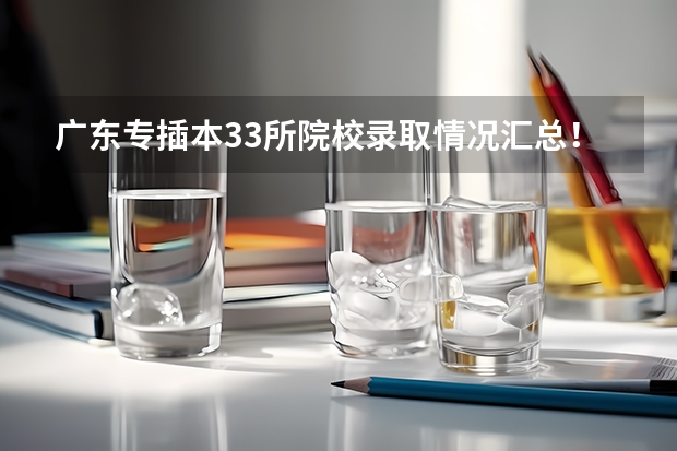 广东专插本33所院校录取情况汇总！ 河北美术分260文化380能上的大学