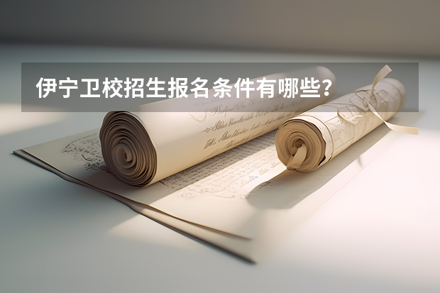 伊宁卫校招生报名条件有哪些？
