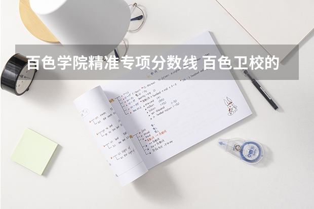 百色学院精准专项分数线 百色卫校的分数线是