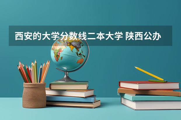 西安的大学分数线二本大学 陕西公办二本院校排名及录取分数线