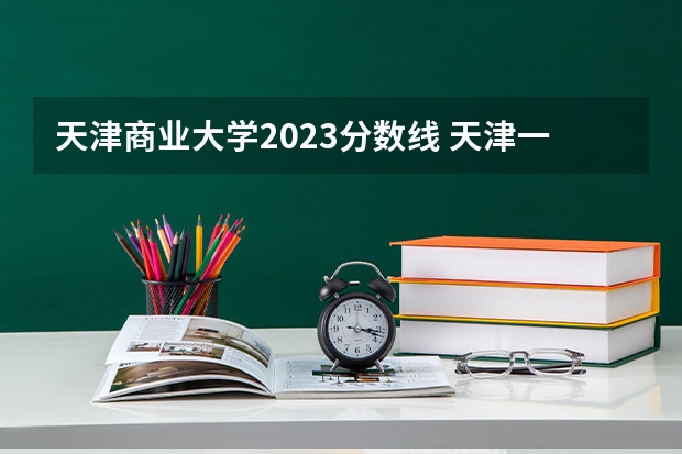 天津商业大学2023分数线 天津一商春考班分数线