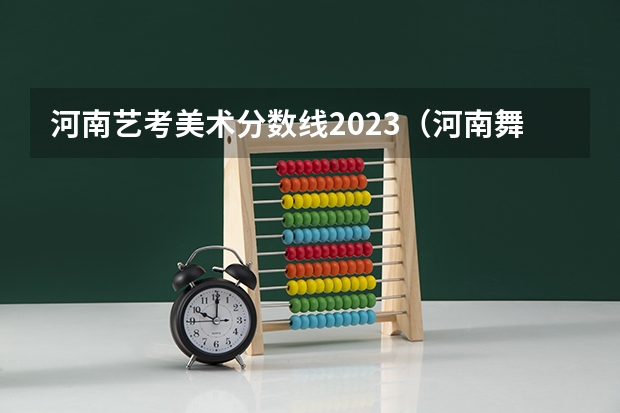河南艺考美术分数线2023（河南舞蹈生艺考分数线）