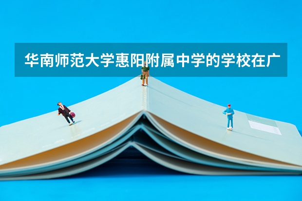 华南师范大学惠阳附属中学的学校在广东省排名 惠州市华南师范大学附属惠阳学校学区划分范围