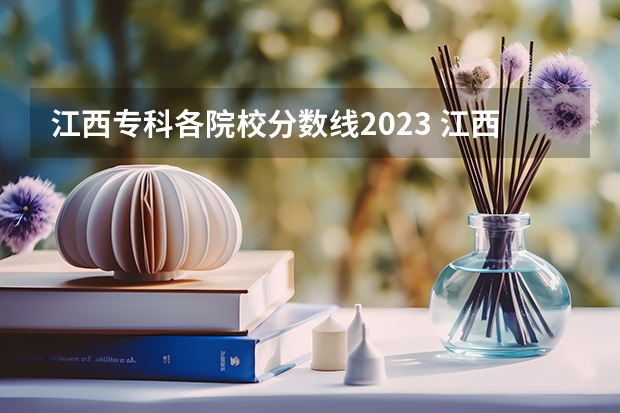 江西专科各院校分数线2023 江西的专科学校排名及分数线