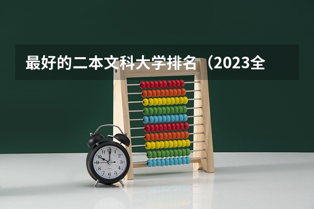 最好的二本文科大学排名（2023全国文科二本大学排名及分数线）