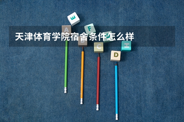 天津体育学院宿舍条件怎么样