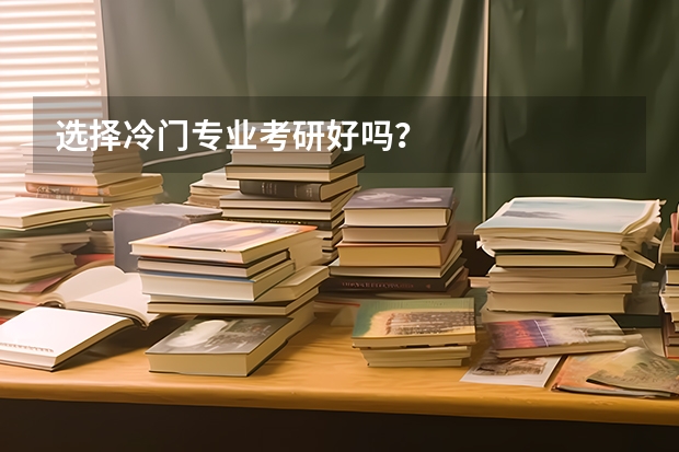 选择冷门专业考研好吗？