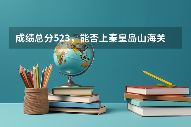 成绩总分523，能否上秦皇岛山海关一中（山海关在海港区中考入取分数线）