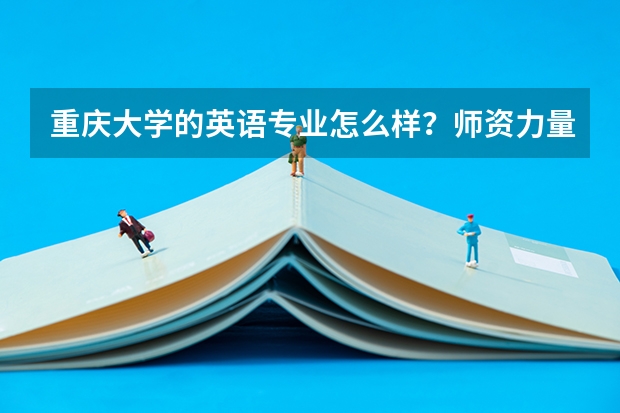 重庆大学的英语专业怎么样？师资力量呢？