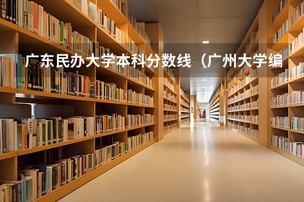广东民办大学本科分数线（广州大学编导专业分数线）