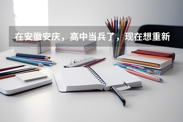 在安徽安庆，高中当兵了，现在想重新参加高考上大学有可能吗？