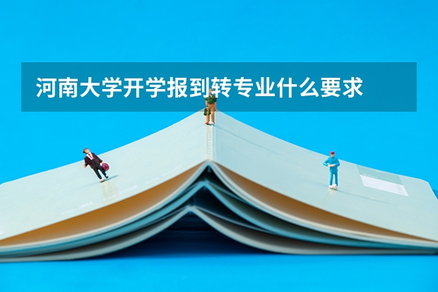 河南大学开学报到转专业什么要求