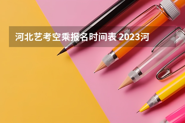 河北艺考空乘报名时间表 2023河北舞蹈艺考时间