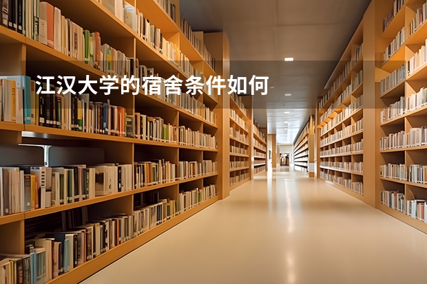 江汉大学的宿舍条件如何
